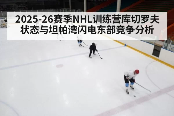 2025-26赛季NHL训练营库切罗夫状态与坦帕湾闪电东部竞争分析