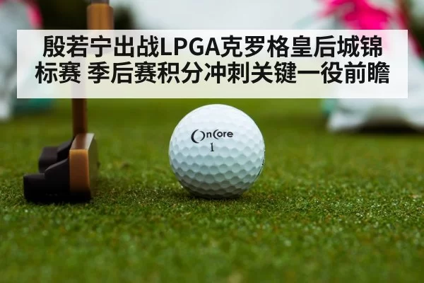 殷若宁出战LPGA克罗格皇后城锦标赛 季后赛积分冲刺关键一役前瞻