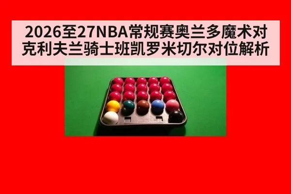 2026至27NBA常规赛奥兰多魔术对克利夫兰骑士班凯罗米切尔对位解析